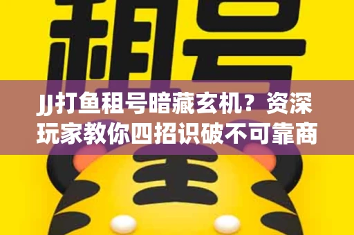 JJ打鱼租号暗藏玄机？资深玩家教你四招识破不可靠商家