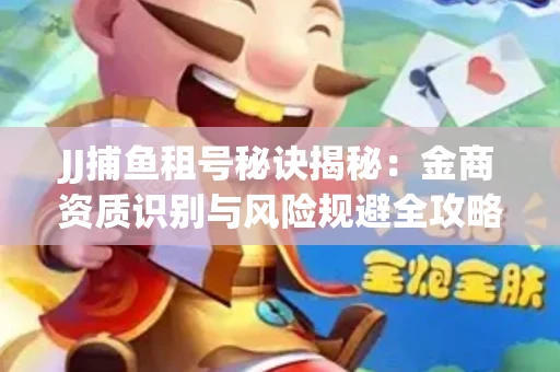 JJ捕鱼租号秘诀揭秘：金商资质识别与风险规避全攻略