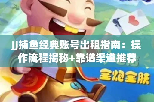 JJ捕鱼经典账号出租指南：操作流程揭秘+靠谱渠道推荐！