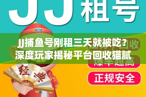 JJ捕鱼号刚租三天就被吃？深度玩家揭秘平台回收猫腻！
