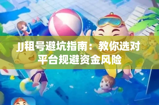 JJ租号避坑指南：教你选对平台规避资金风险