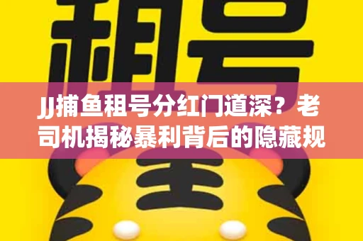 JJ捕鱼租号分红门道深？老司机揭秘暴利背后的隐藏规则