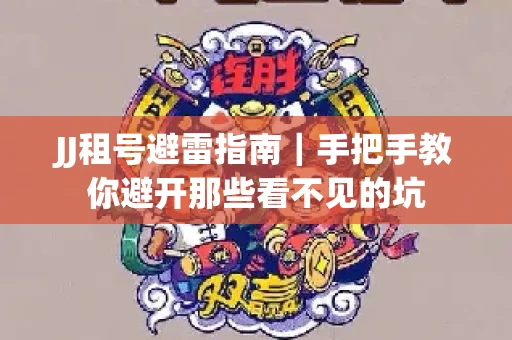 JJ租号避雷指南｜手把手教你避开那些看不见的坑