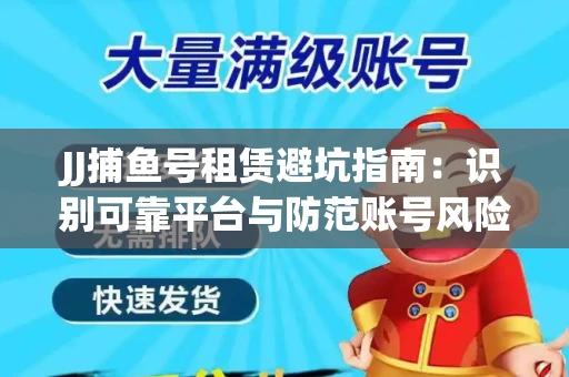JJ捕鱼号租赁避坑指南：识别可靠平台与防范账号风险
